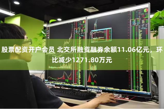 股票配资开户会员 北交所融资融券余额11.06亿元，环比减少1271.80万元