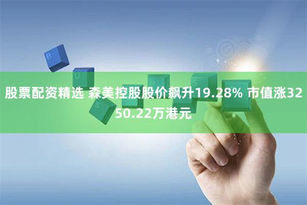 股票配资精选 森美控股股价飙升19.28% 市值涨3250.22万港元