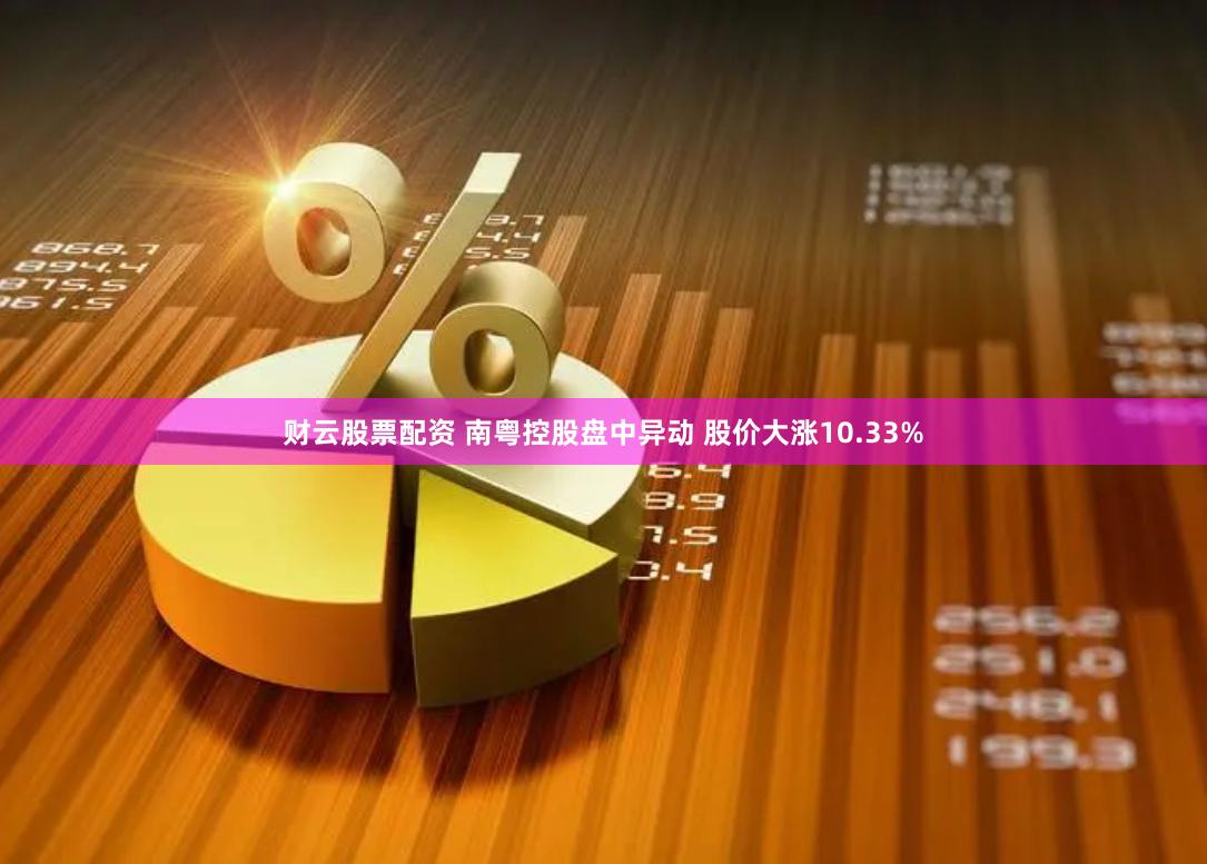 财云股票配资 南粤控股盘中异动 股价大涨10.33%