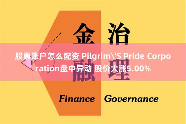 股票账户怎么配资 Pilgrim'S Pride Corporation盘中异动 股价大涨5.00%