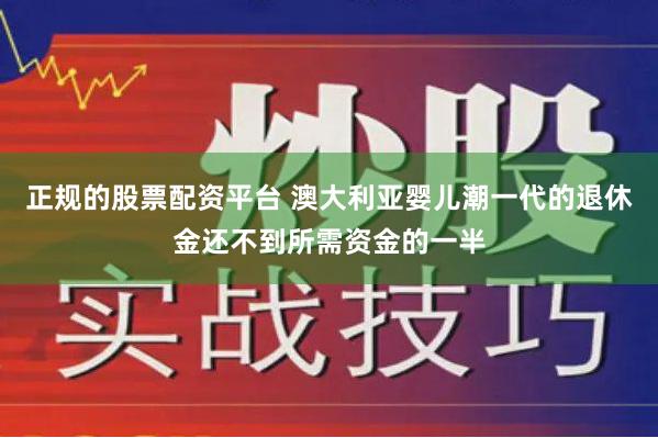 正规的股票配资平台 澳大利亚婴儿潮一代的退休金还不到所需资金的一半