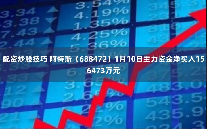 配资炒股技巧 阿特斯（688472）1月10日主力资金净买入156473万元