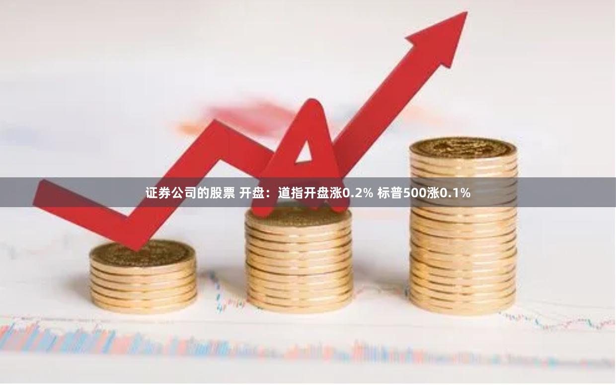 证券公司的股票 开盘：道指开盘涨0.2% 标普500涨0.1%