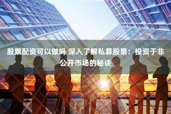 股票配资可以做吗 深入了解私募股票：投资于非公开市场的秘诀